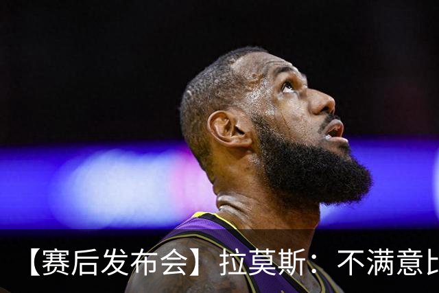 【赛后发布会】拉莫斯：不满意比赛结果 我们理应踢得更好