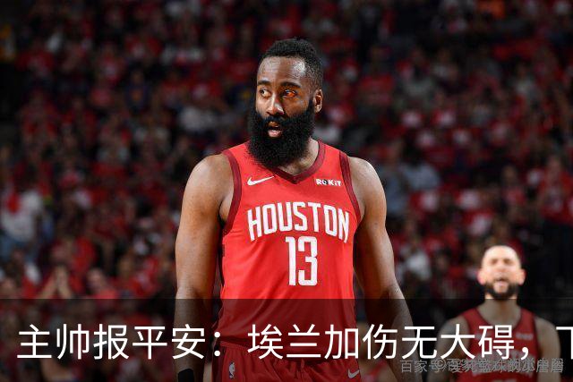 主帅报平安：埃兰加伤无大碍，下周可望复出