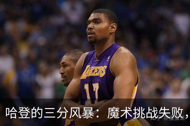 哈登的三分风暴：魔术挑战失败，止血反击再现传奇