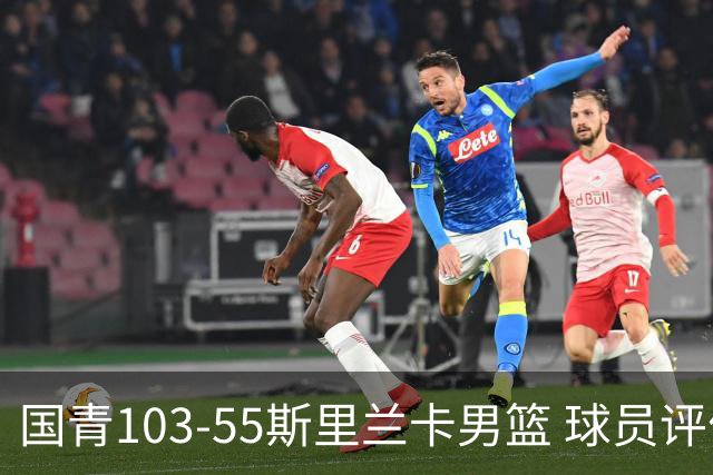 国青103-55斯里兰卡男篮 球员评价：3人优秀，5人良好，4人低迷
