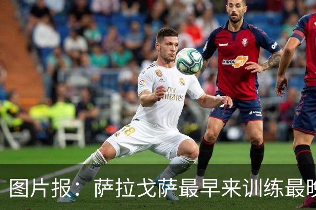 图片报：萨拉戈萨最早来训练最晚离开，拜仁想卖他但他想留下竞争