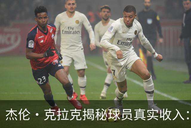 杰伦·克拉克揭秘球员真实收入：税后到手多少 都有哪些隐性福利