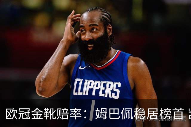 欧冠金靴赔率：姆巴佩稳居榜首 凯恩第二哈兰德第三