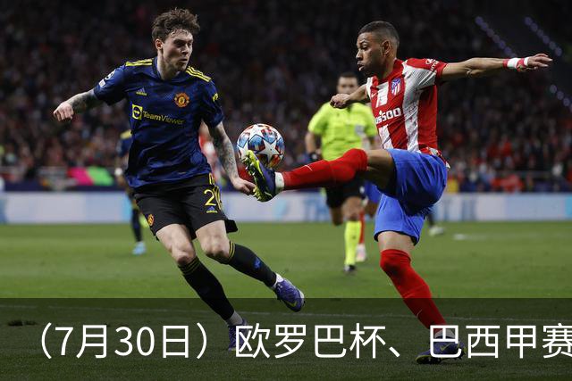 （7月30日）欧罗巴杯、巴西甲赛事前瞻、个人看法推荐！仅供参考！